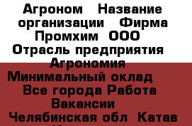 Агроном › Название организации ­ Фирма Промхим, ООО › Отрасль предприятия ­ Агрономия › Минимальный оклад ­ 1 - Все города Работа » Вакансии   . Челябинская обл.,Катав-Ивановск г.